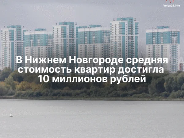 В Нижнем Новгороде средняя стоимость квартир достигла 10 миллионов рублей
