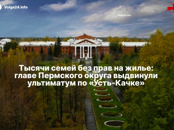 Тысячи семей без прав на жилье: главе Пермского округа выдвинули ультиматум по «Усть-Качке»