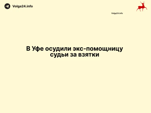 В Уфе осудили экс‑помощницу судьи за взятки 