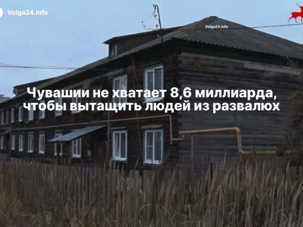 Чувашии не хватает 8,6 миллиарда, чтобы вытащить людей из развалюх