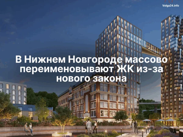 В&nbsp;Нижнем Новгороде массово переименовывают ЖК&nbsp;из‑за&nbsp;нового закона